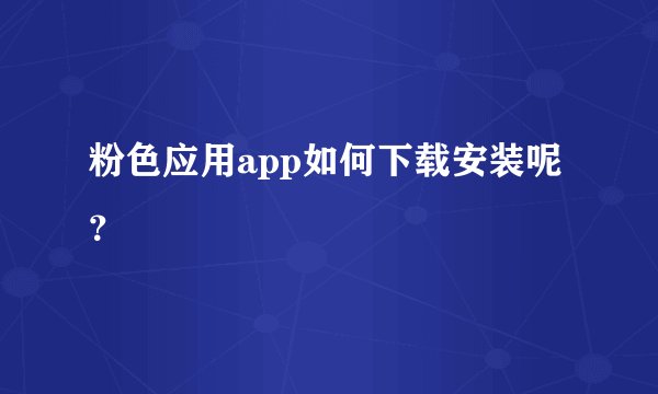 粉色应用app如何下载安装呢？