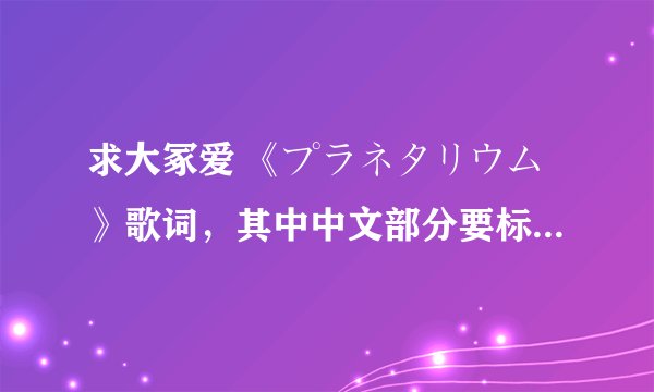 求大冢爱 《プラネタリウム》歌词，其中中文部分要标上日文假名