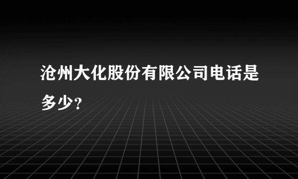 沧州大化股份有限公司电话是多少？