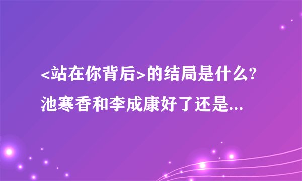 <站在你背后>的结局是什么?池寒香和李成康好了还是和梅元修好了?