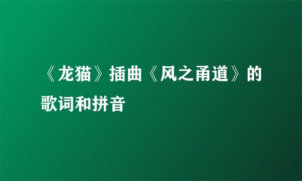 《龙猫》插曲《风之甬道》的歌词和拼音