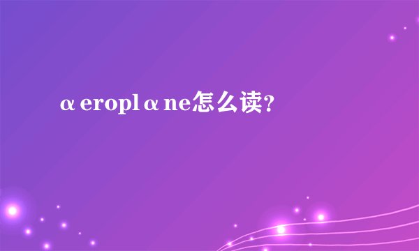 αeroplαne怎么读？