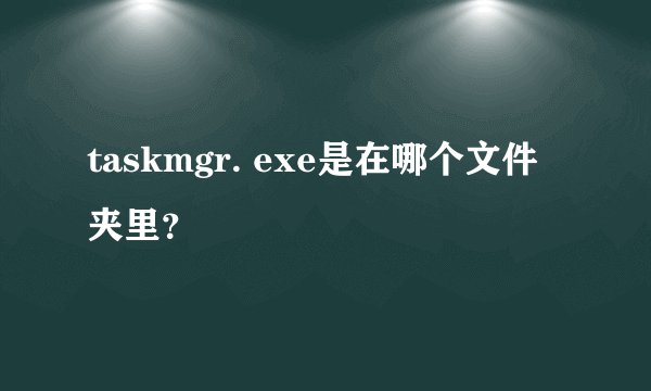 taskmgr. exe是在哪个文件夹里？