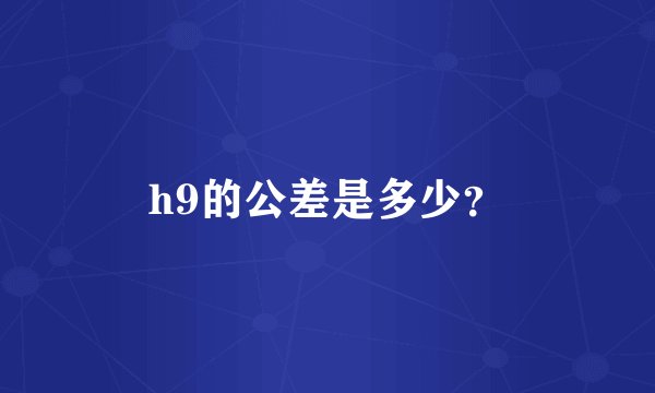 h9的公差是多少？