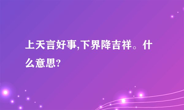 上天言好事,下界降吉祥。什么意思?