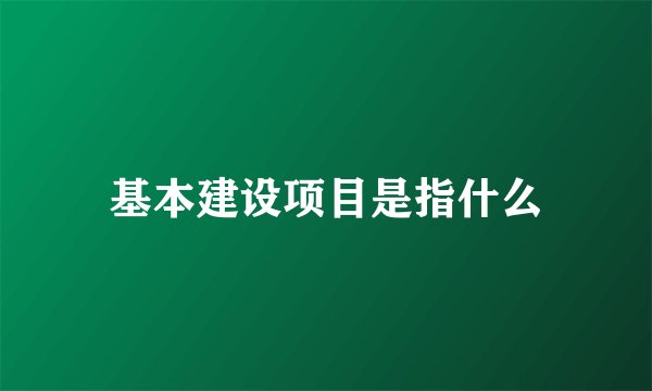 基本建设项目是指什么