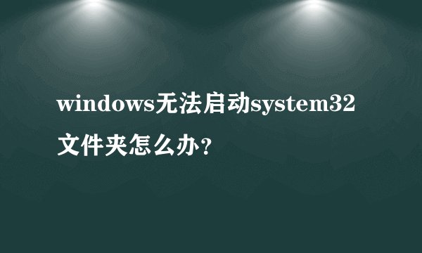 windows无法启动system32文件夹怎么办？