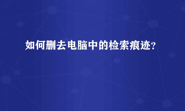 如何删去电脑中的检索痕迹？