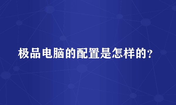 极品电脑的配置是怎样的？