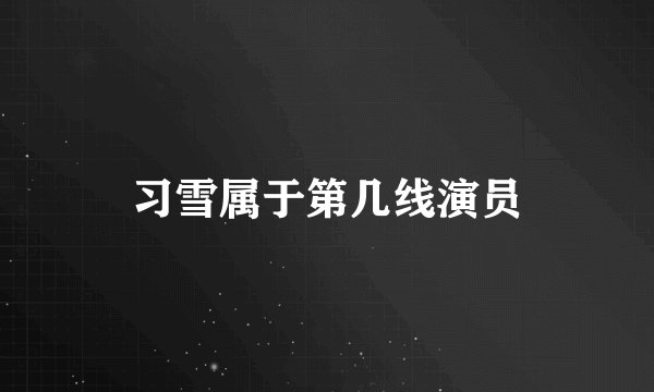 习雪属于第几线演员