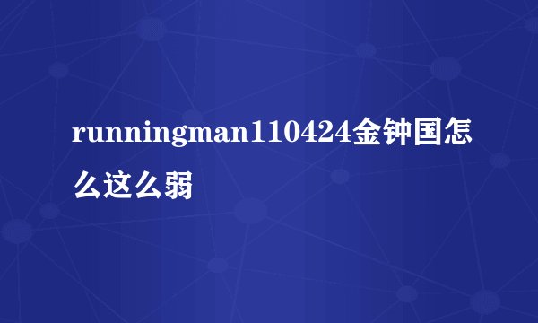 runningman110424金钟国怎么这么弱