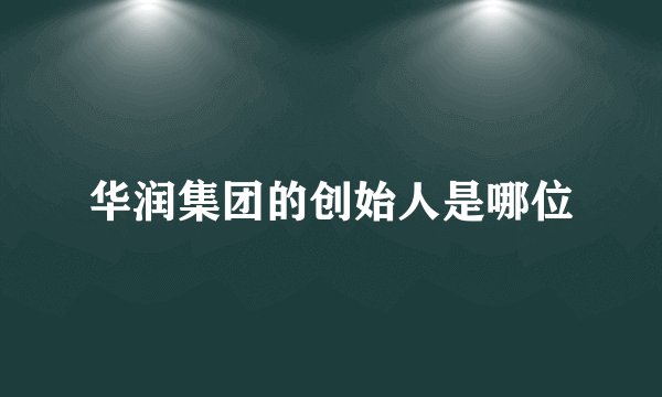 华润集团的创始人是哪位