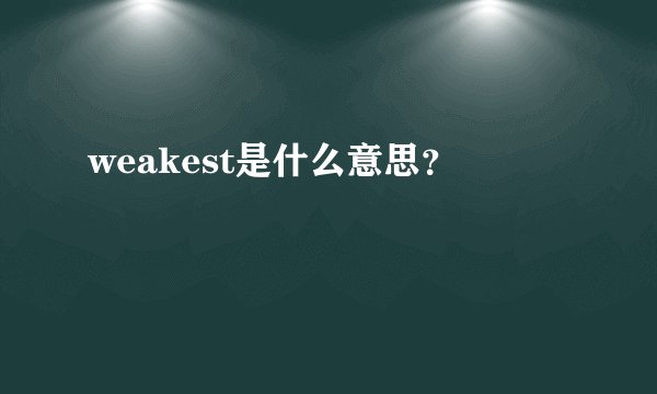 weakest是什么意思？