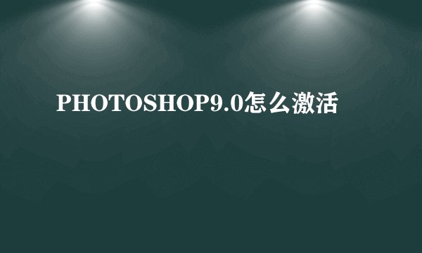 PHOTOSHOP9.0怎么激活