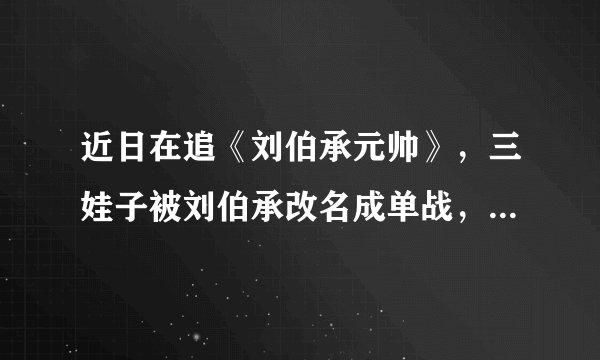 近日在追《刘伯承元帅》，三娃子被刘伯承改名成单战，还成指挥员了，不知懂军史的朋友知道单战的原型吗？