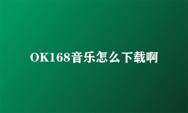 OK168音乐怎么下载啊