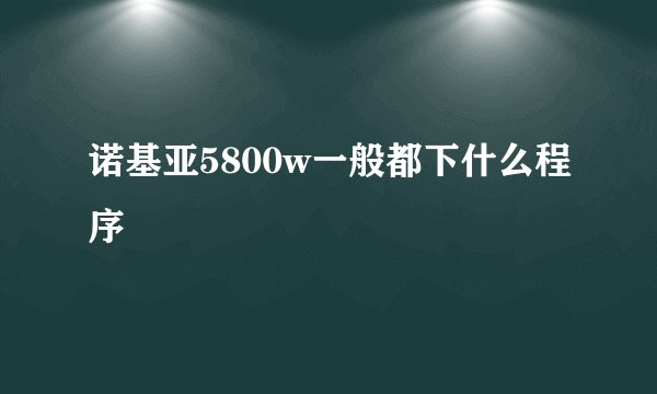 诺基亚5800w一般都下什么程序