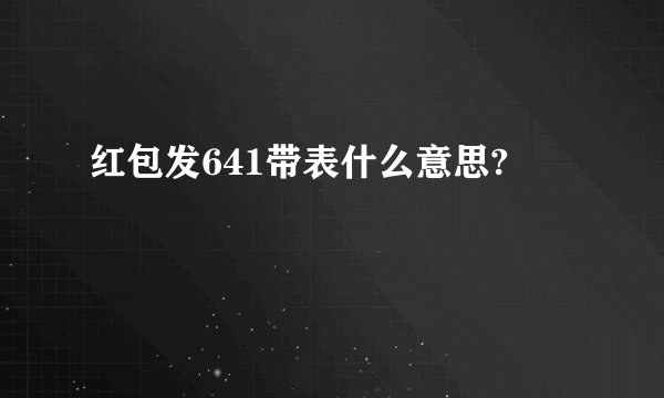 红包发641带表什么意思?