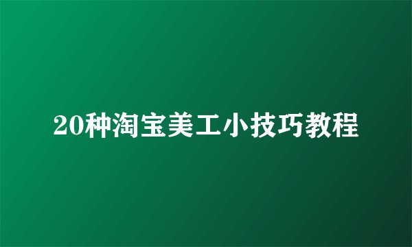 20种淘宝美工小技巧教程