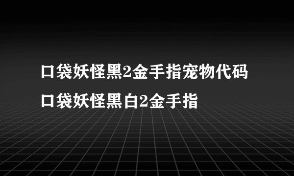 口袋妖怪黑2金手指宠物代码口袋妖怪黑白2金手指