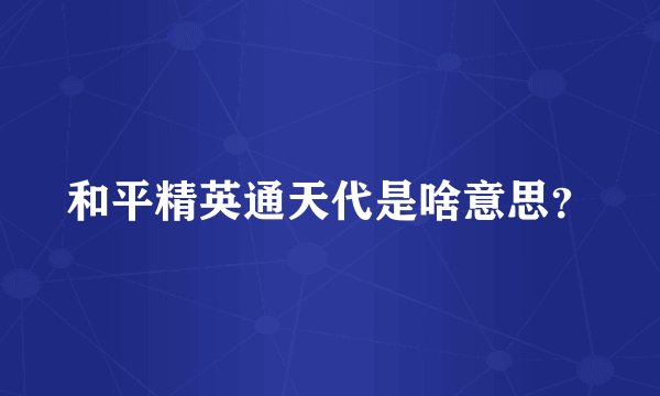 和平精英通天代是啥意思？