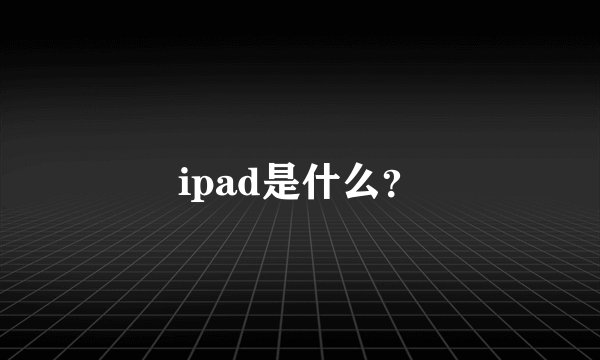 ipad是什么？