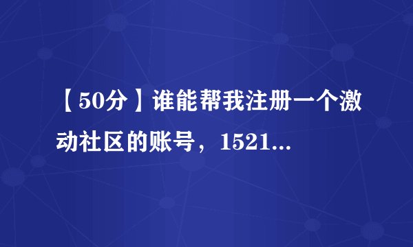 【50分】谁能帮我注册一个激动社区的账号，15218312113@139.com