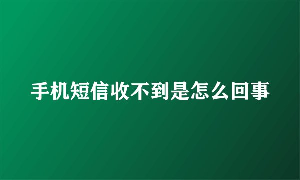 手机短信收不到是怎么回事
