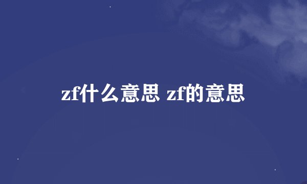 zf什么意思 zf的意思