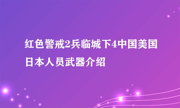 红色警戒2兵临城下4中国美国日本人员武器介绍