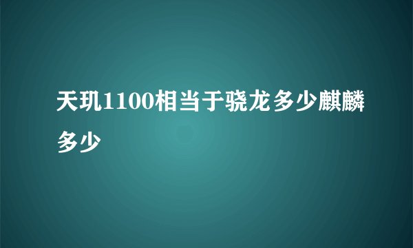天玑1100相当于骁龙多少麒麟多少