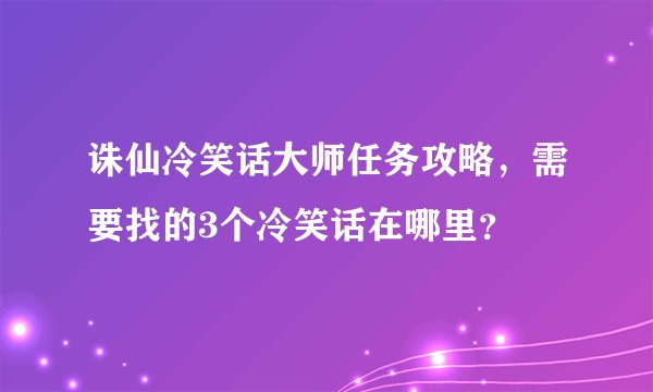 诛仙冷笑话大师任务攻略，需要找的3个冷笑话在哪里？
