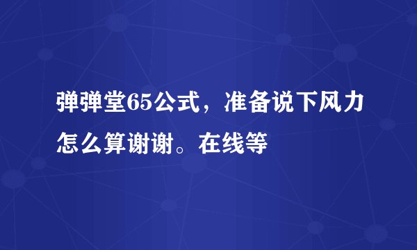 弹弹堂65公式，准备说下风力怎么算谢谢。在线等