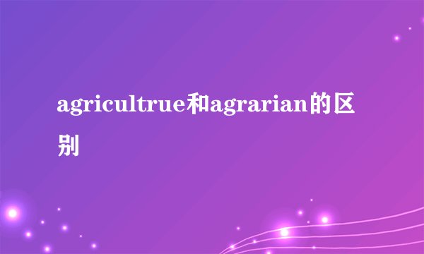 agricultrue和agrarian的区别