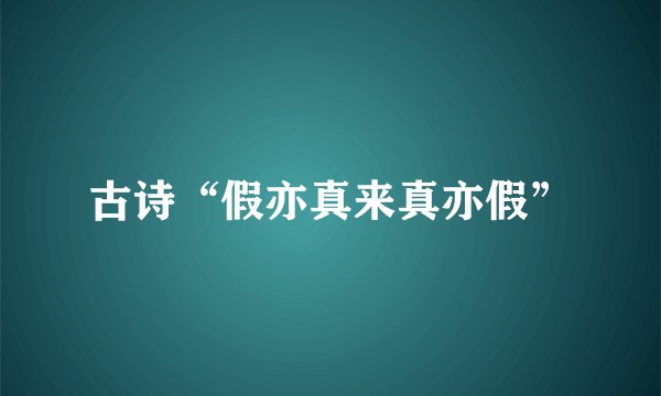 古诗“假亦真来真亦假”