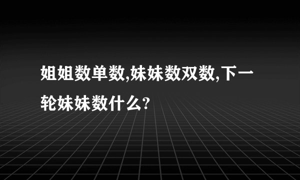 姐姐数单数,妹妹数双数,下一轮妹妹数什么?