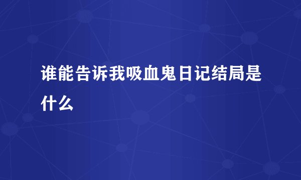 谁能告诉我吸血鬼日记结局是什么