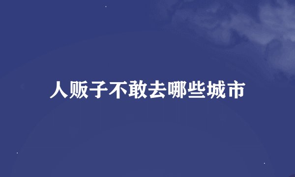 人贩子不敢去哪些城市
