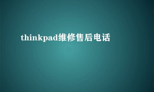 thinkpad维修售后电话
