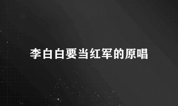 李白白要当红军的原唱