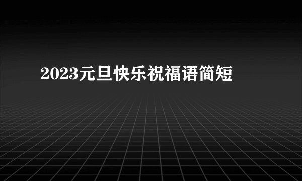 2023元旦快乐祝福语简短