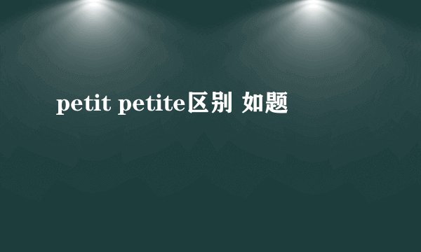 petit petite区别 如题