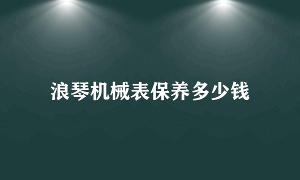 浪琴机械表保养多少钱