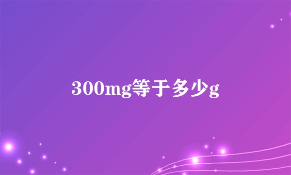 300mg等于多少g