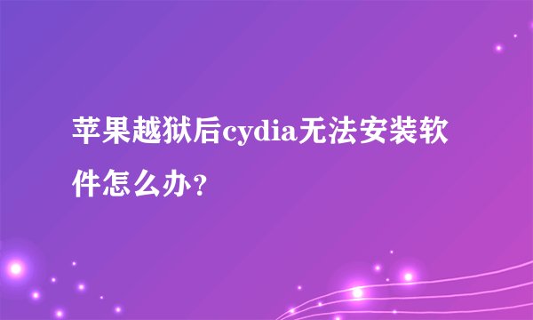 苹果越狱后cydia无法安装软件怎么办？