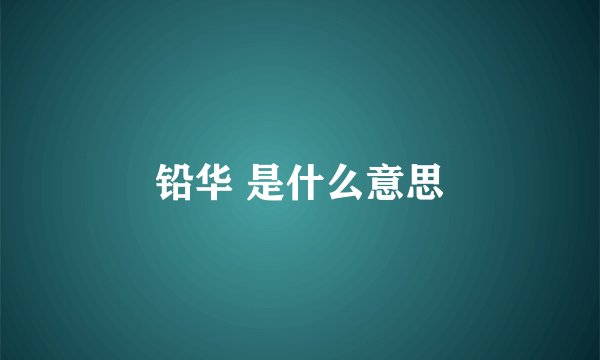 铅华 是什么意思