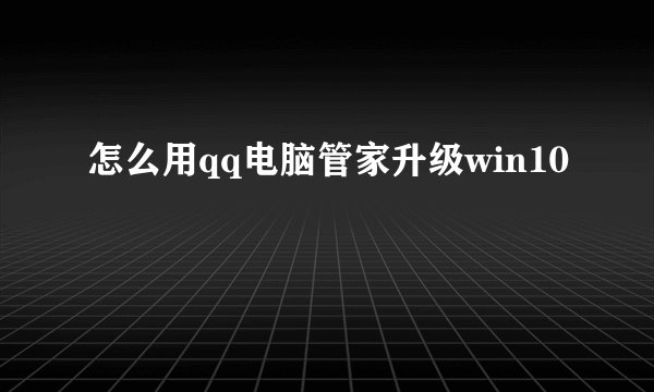 怎么用qq电脑管家升级win10