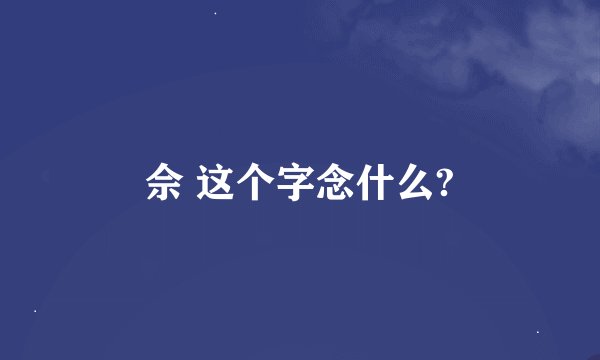 佘 这个字念什么?