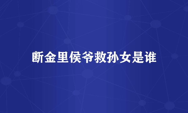断金里侯爷救孙女是谁