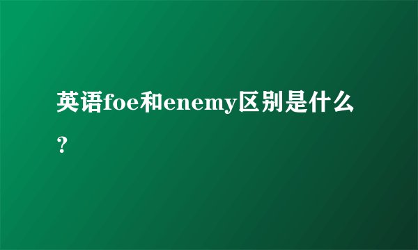 英语foe和enemy区别是什么？